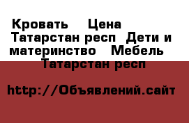 Кровать  › Цена ­ 5 000 - Татарстан респ. Дети и материнство » Мебель   . Татарстан респ.